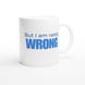 I Am Not Always Right... But I Am Rarely Wrong Mug Print Material